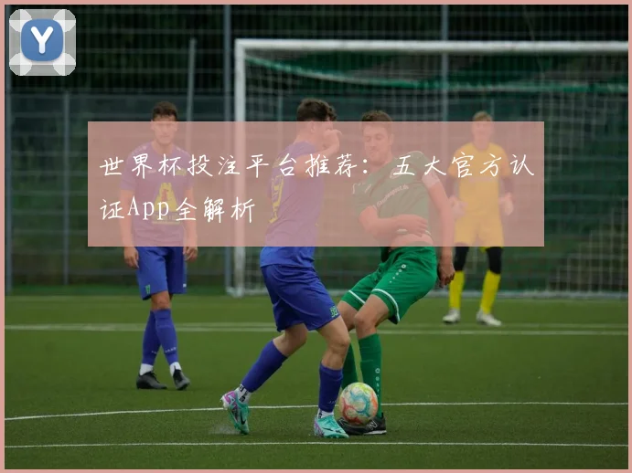 世界杯投注平台推荐：五大官方认证App全解析