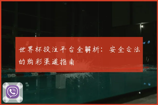 世界杯投注平台全解析：安全合法的购彩渠道指南