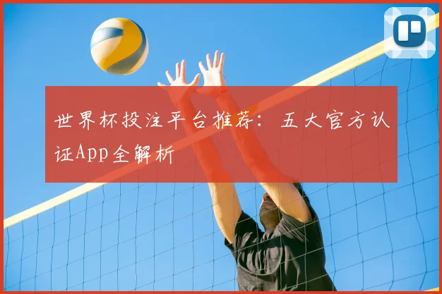 世界杯投注平台推荐：五大官方认证App全解析