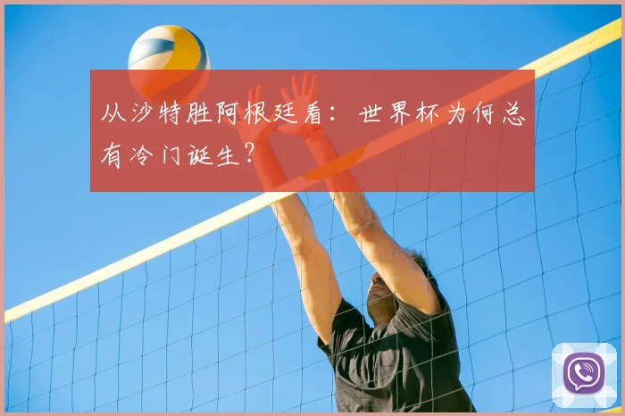 从沙特胜阿根廷看：世界杯为何总有冷门诞生？