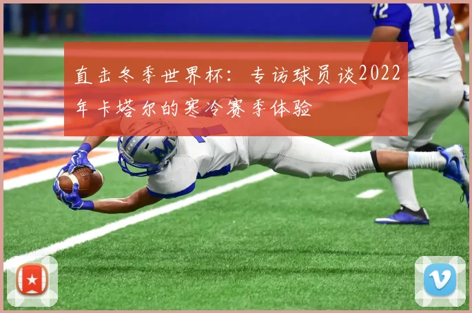 直击冬季世界杯:专访球员谈2022年卡塔尔的寒冷赛季体验