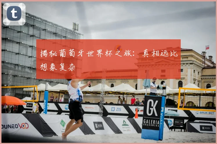 揭秘葡萄牙世界杯之旅：真相远比想象复杂