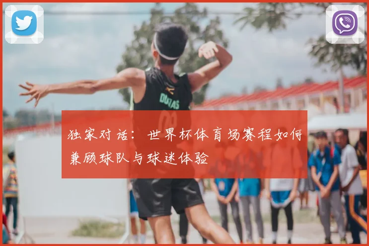 独家对话：世界杯体育场赛程如何兼顾球队与球迷体验