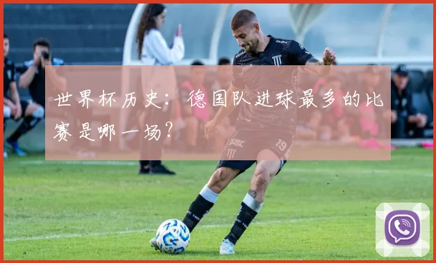 世界杯历史:德国队进球最多的比赛是哪一场?