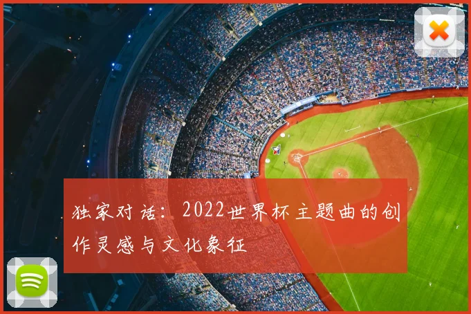 独家对话：2022世界杯主题曲的创作灵感与文化象征
