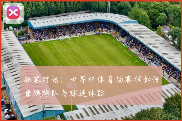 独家对话：世界杯体育场赛程如何兼顾球队与球迷体验