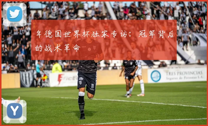 年德国世界杯独家专访：冠军背后的战术革命