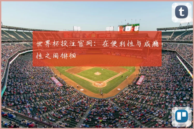 世界杯投注官网：在便利性与成瘾性之间徘徊