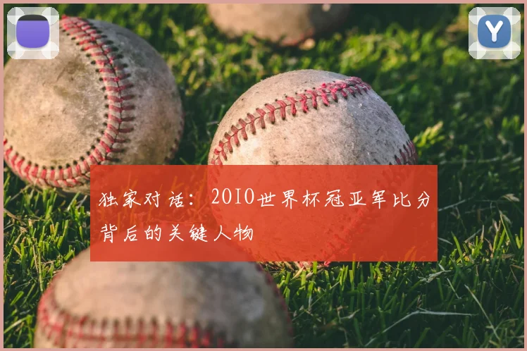 独家对话：2OIO世界杯冠亚军比分背后的关键人物